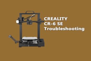 CREALITY CR-6 SE Troubleshooting