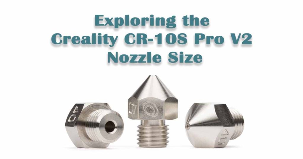 Exploring the Creality CR-10S Pro V2 Nozzle Size