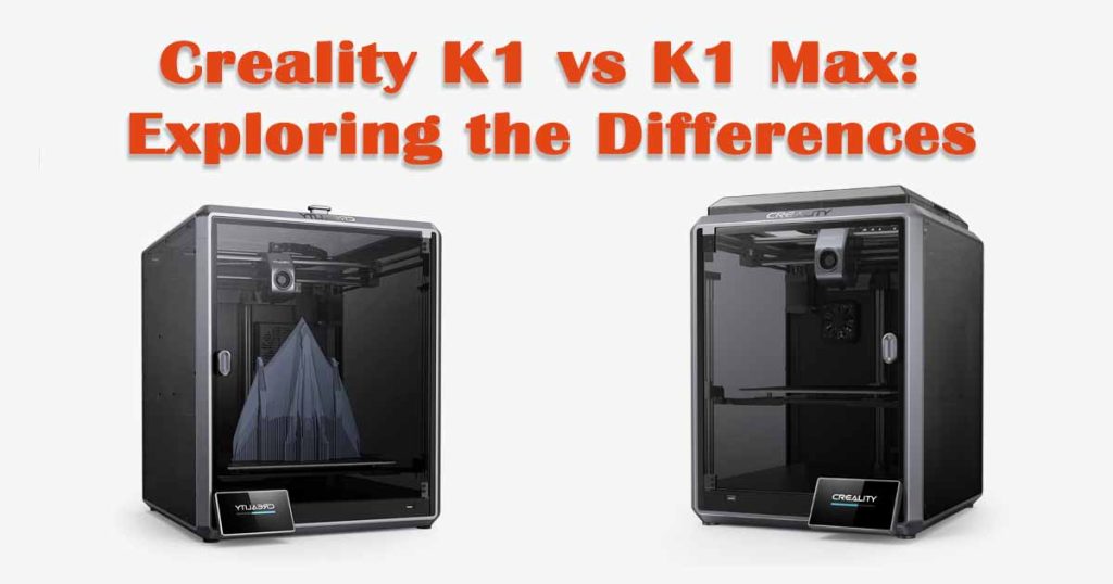 Creality K1 vs K1 Max: Exploring the Differences